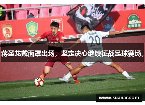 蒋圣龙戴面罩出场，坚定决心继续征战足球赛场。