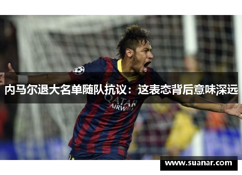 内马尔退大名单随队抗议：这表态背后意味深远