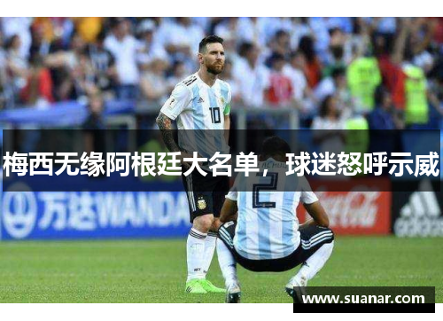 梅西无缘阿根廷大名单，球迷怒呼示威