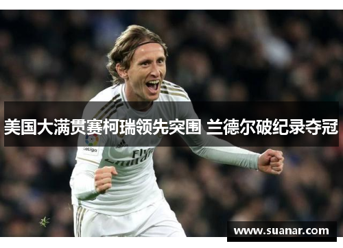 美国大满贯赛柯瑞领先突围 兰德尔破纪录夺冠