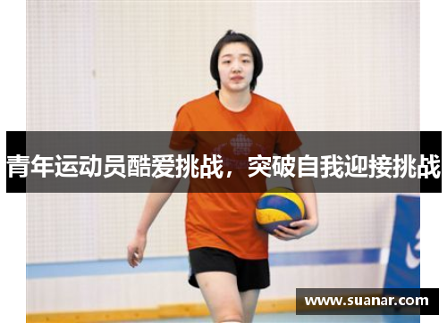 青年运动员酷爱挑战，突破自我迎接挑战